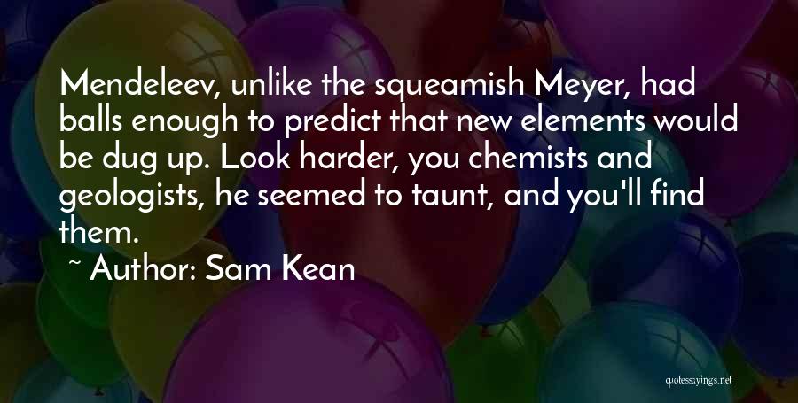 Sam Kean Quotes: Mendeleev, Unlike The Squeamish Meyer, Had Balls Enough To Predict That New Elements Would Be Dug Up. Look Harder, You