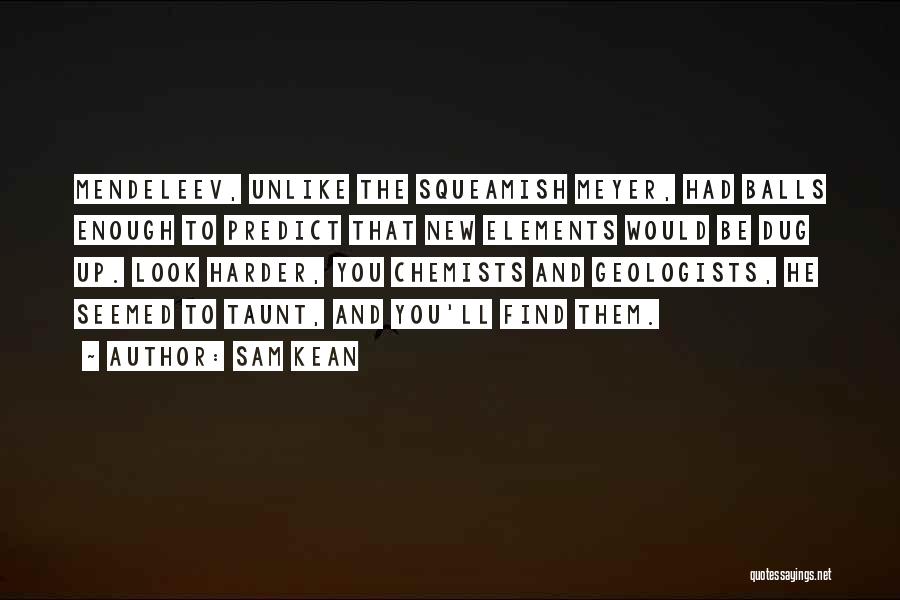 Sam Kean Quotes: Mendeleev, Unlike The Squeamish Meyer, Had Balls Enough To Predict That New Elements Would Be Dug Up. Look Harder, You