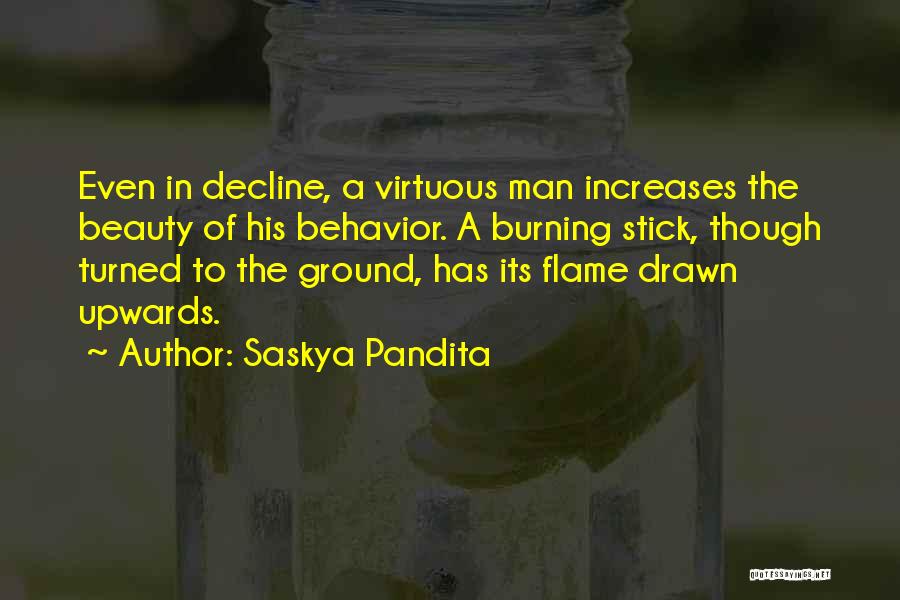 Saskya Pandita Quotes: Even In Decline, A Virtuous Man Increases The Beauty Of His Behavior. A Burning Stick, Though Turned To The Ground,