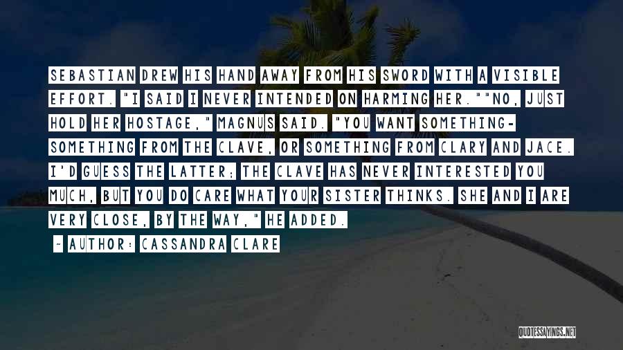 Cassandra Clare Quotes: Sebastian Drew His Hand Away From His Sword With A Visible Effort. I Said I Never Intended On Harming Her.no,