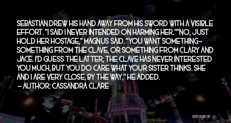 Cassandra Clare Quotes: Sebastian Drew His Hand Away From His Sword With A Visible Effort. I Said I Never Intended On Harming Her.no,