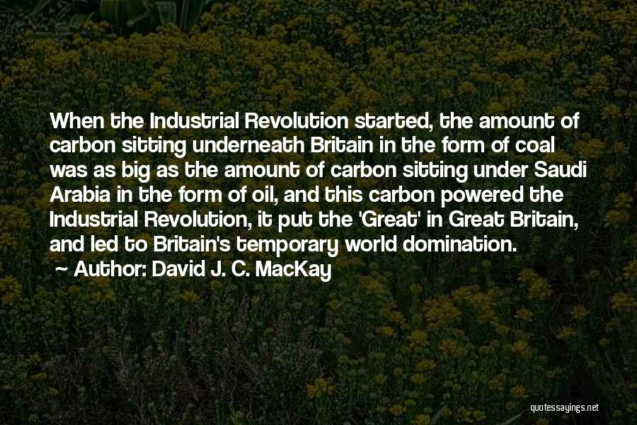 David J. C. MacKay Quotes: When The Industrial Revolution Started, The Amount Of Carbon Sitting Underneath Britain In The Form Of Coal Was As Big