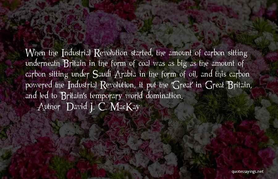 David J. C. MacKay Quotes: When The Industrial Revolution Started, The Amount Of Carbon Sitting Underneath Britain In The Form Of Coal Was As Big