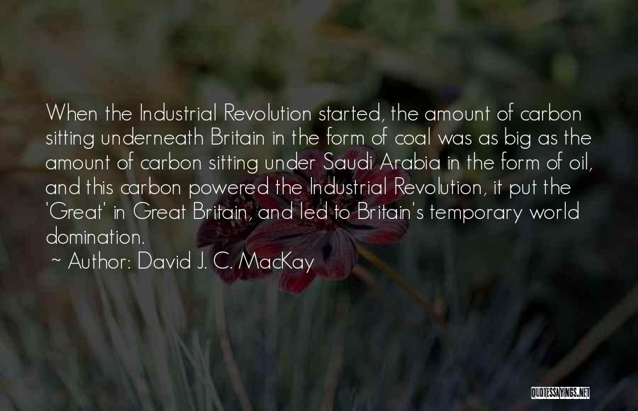 David J. C. MacKay Quotes: When The Industrial Revolution Started, The Amount Of Carbon Sitting Underneath Britain In The Form Of Coal Was As Big