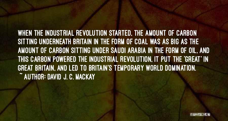 David J. C. MacKay Quotes: When The Industrial Revolution Started, The Amount Of Carbon Sitting Underneath Britain In The Form Of Coal Was As Big