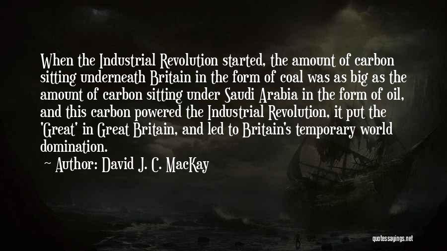 David J. C. MacKay Quotes: When The Industrial Revolution Started, The Amount Of Carbon Sitting Underneath Britain In The Form Of Coal Was As Big