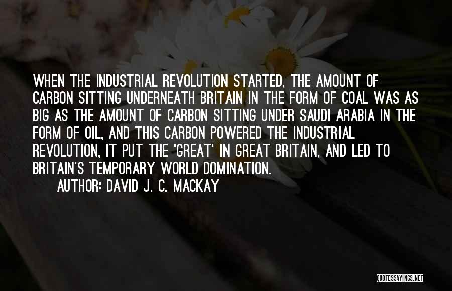 David J. C. MacKay Quotes: When The Industrial Revolution Started, The Amount Of Carbon Sitting Underneath Britain In The Form Of Coal Was As Big