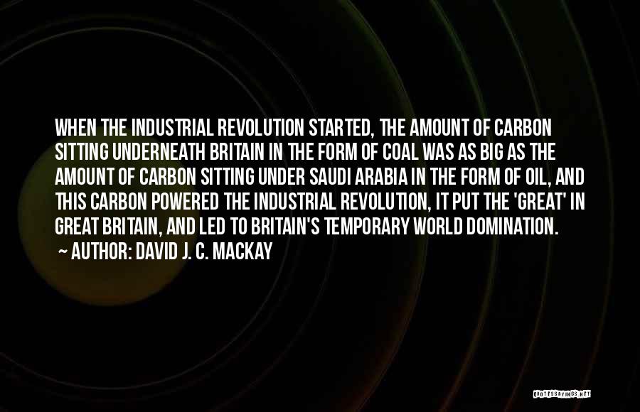 David J. C. MacKay Quotes: When The Industrial Revolution Started, The Amount Of Carbon Sitting Underneath Britain In The Form Of Coal Was As Big