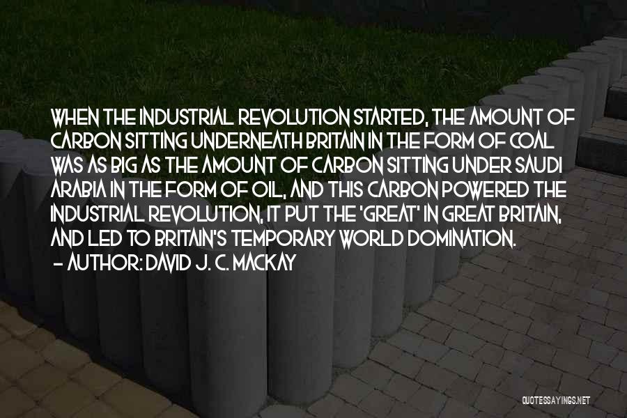 David J. C. MacKay Quotes: When The Industrial Revolution Started, The Amount Of Carbon Sitting Underneath Britain In The Form Of Coal Was As Big