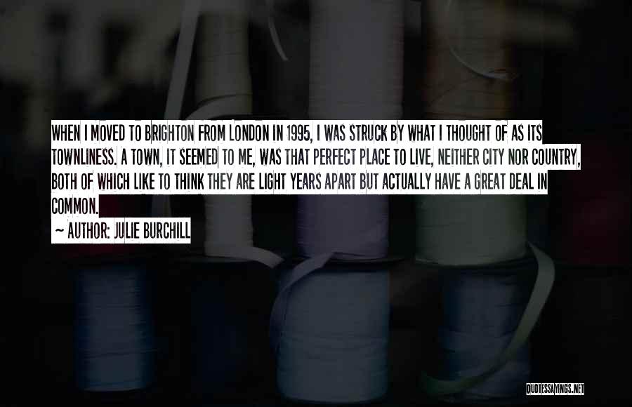 Julie Burchill Quotes: When I Moved To Brighton From London In 1995, I Was Struck By What I Thought Of As Its Townliness.