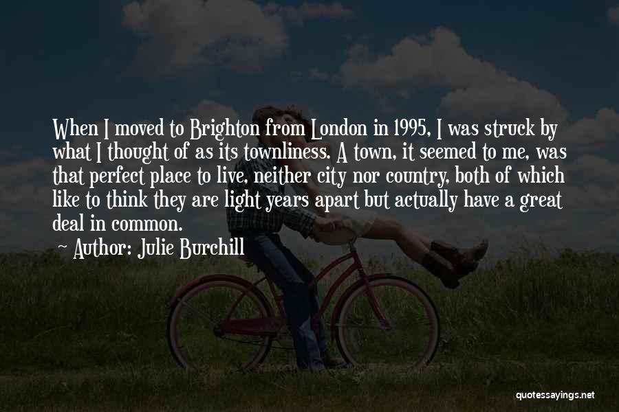 Julie Burchill Quotes: When I Moved To Brighton From London In 1995, I Was Struck By What I Thought Of As Its Townliness.