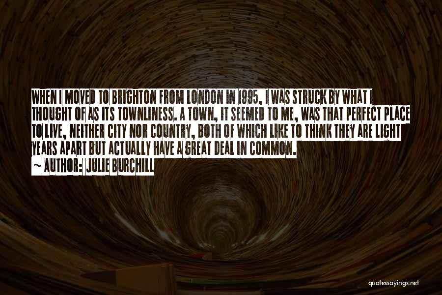 Julie Burchill Quotes: When I Moved To Brighton From London In 1995, I Was Struck By What I Thought Of As Its Townliness.