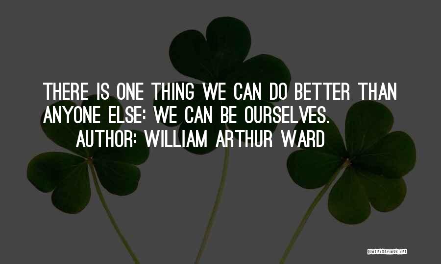 William Arthur Ward Quotes: There Is One Thing We Can Do Better Than Anyone Else: We Can Be Ourselves.