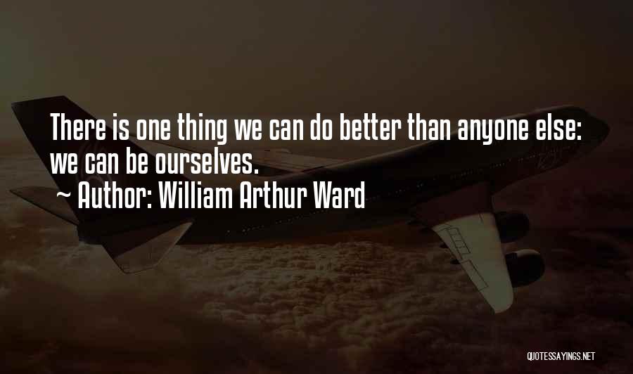 William Arthur Ward Quotes: There Is One Thing We Can Do Better Than Anyone Else: We Can Be Ourselves.