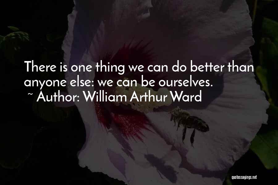 William Arthur Ward Quotes: There Is One Thing We Can Do Better Than Anyone Else: We Can Be Ourselves.