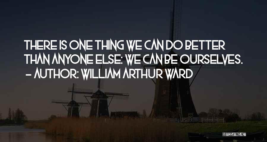 William Arthur Ward Quotes: There Is One Thing We Can Do Better Than Anyone Else: We Can Be Ourselves.