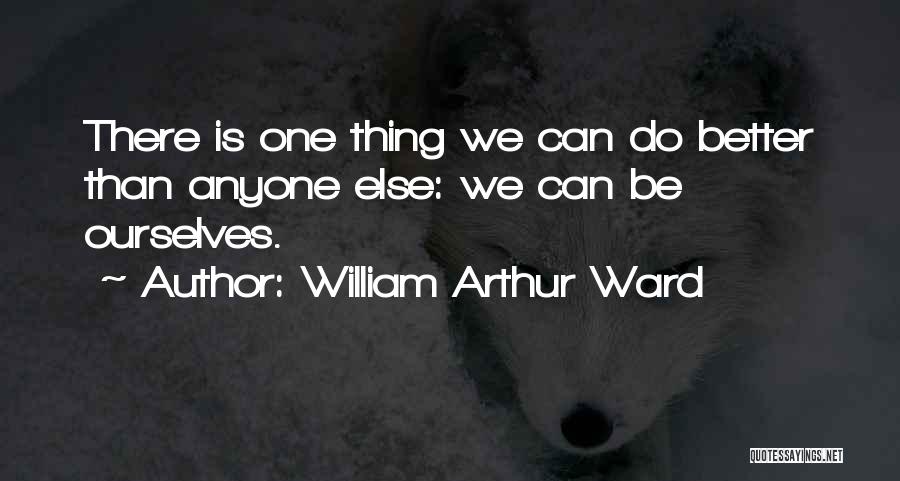 William Arthur Ward Quotes: There Is One Thing We Can Do Better Than Anyone Else: We Can Be Ourselves.