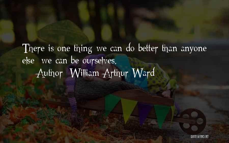 William Arthur Ward Quotes: There Is One Thing We Can Do Better Than Anyone Else: We Can Be Ourselves.