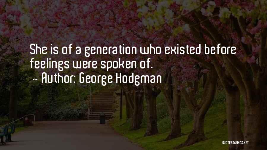 George Hodgman Quotes: She Is Of A Generation Who Existed Before Feelings Were Spoken Of.