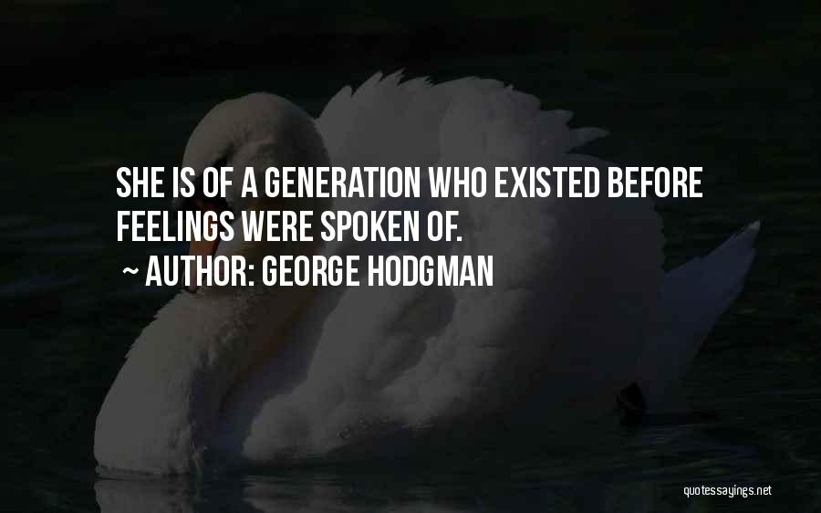 George Hodgman Quotes: She Is Of A Generation Who Existed Before Feelings Were Spoken Of.