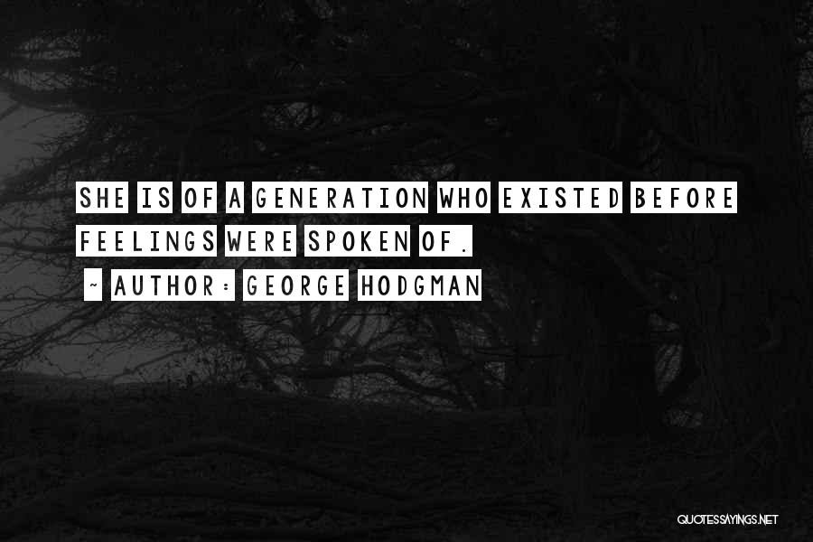 George Hodgman Quotes: She Is Of A Generation Who Existed Before Feelings Were Spoken Of.