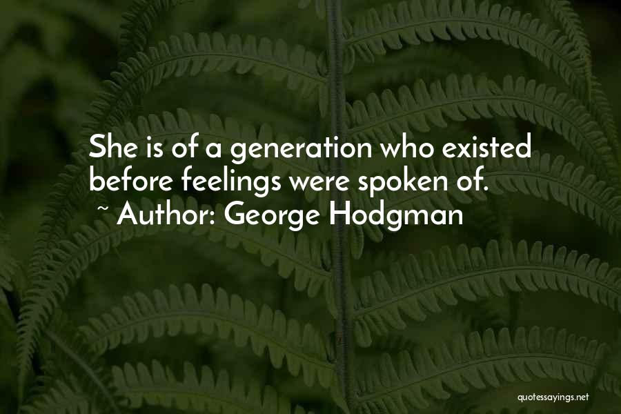 George Hodgman Quotes: She Is Of A Generation Who Existed Before Feelings Were Spoken Of.