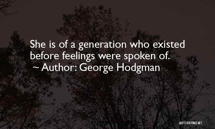 George Hodgman Quotes: She Is Of A Generation Who Existed Before Feelings Were Spoken Of.