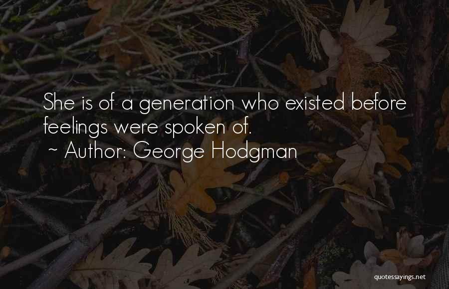 George Hodgman Quotes: She Is Of A Generation Who Existed Before Feelings Were Spoken Of.