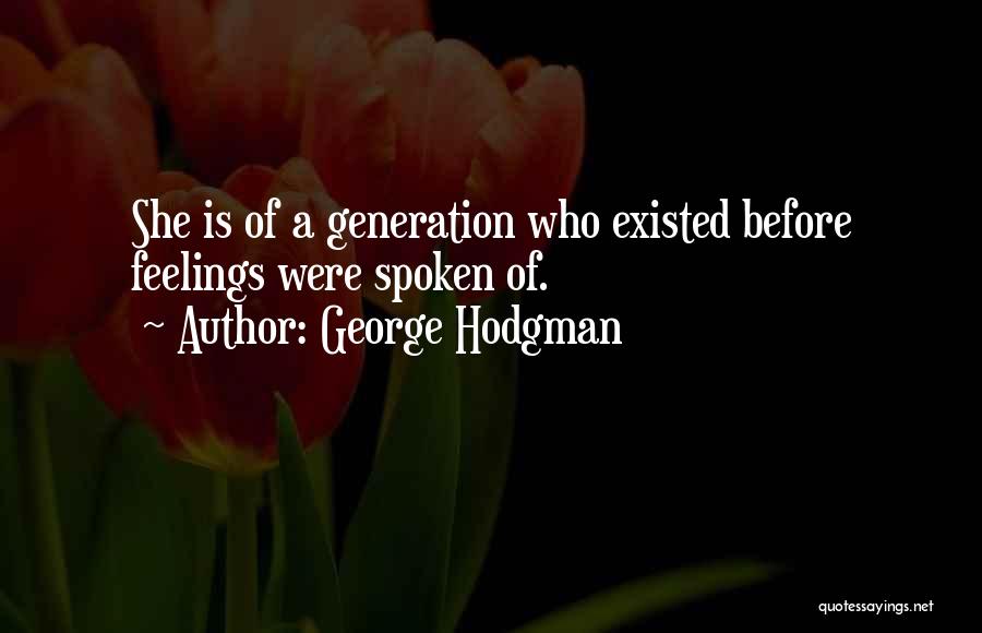 George Hodgman Quotes: She Is Of A Generation Who Existed Before Feelings Were Spoken Of.