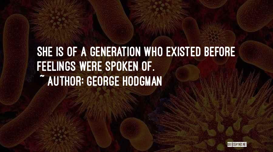 George Hodgman Quotes: She Is Of A Generation Who Existed Before Feelings Were Spoken Of.