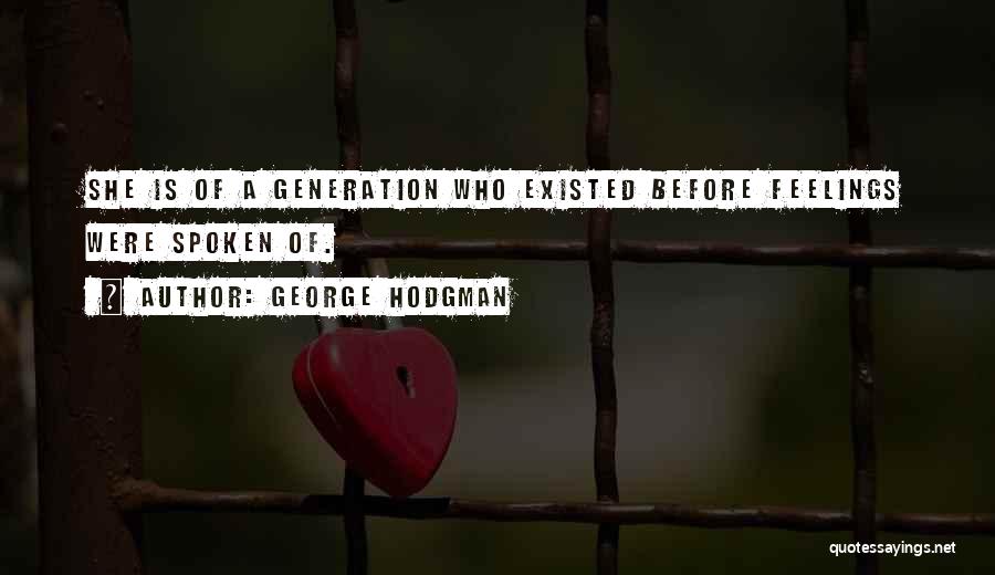 George Hodgman Quotes: She Is Of A Generation Who Existed Before Feelings Were Spoken Of.