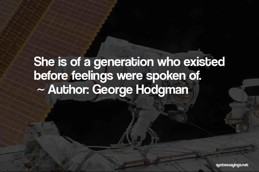 George Hodgman Quotes: She Is Of A Generation Who Existed Before Feelings Were Spoken Of.