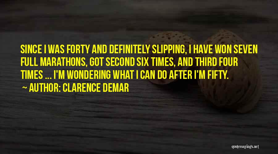 Clarence DeMar Quotes: Since I Was Forty And Definitely Slipping, I Have Won Seven Full Marathons, Got Second Six Times, And Third Four