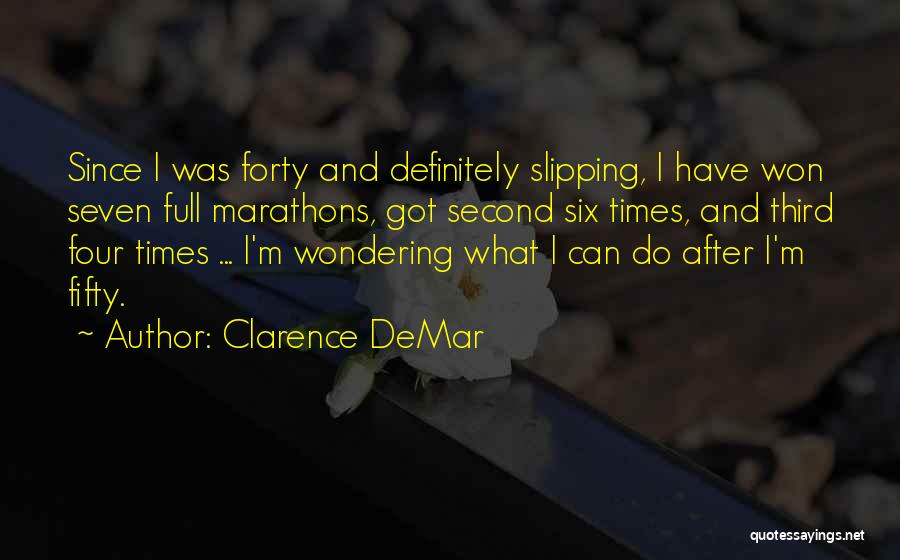Clarence DeMar Quotes: Since I Was Forty And Definitely Slipping, I Have Won Seven Full Marathons, Got Second Six Times, And Third Four