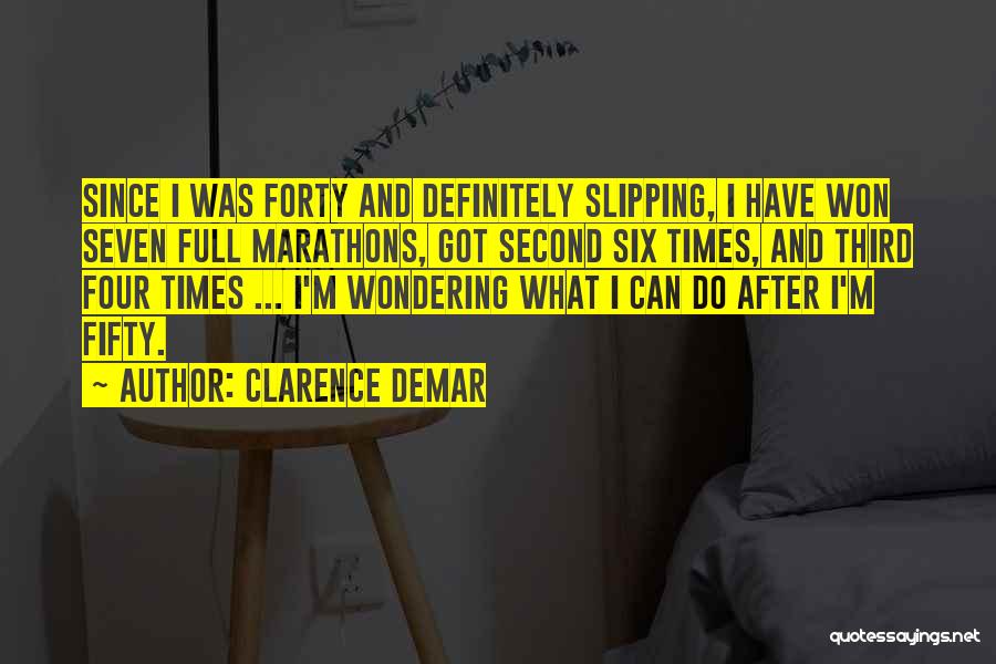 Clarence DeMar Quotes: Since I Was Forty And Definitely Slipping, I Have Won Seven Full Marathons, Got Second Six Times, And Third Four
