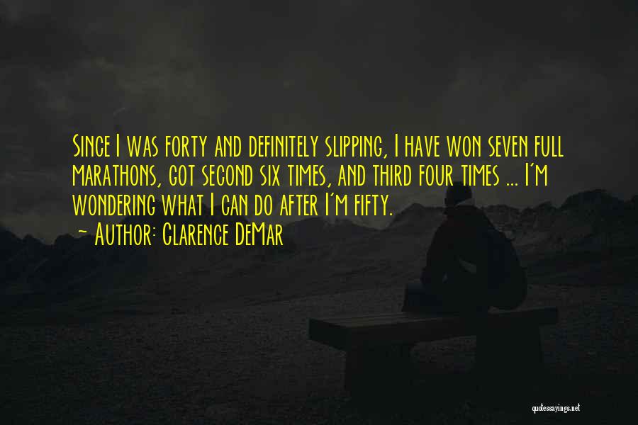Clarence DeMar Quotes: Since I Was Forty And Definitely Slipping, I Have Won Seven Full Marathons, Got Second Six Times, And Third Four
