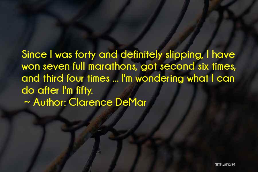 Clarence DeMar Quotes: Since I Was Forty And Definitely Slipping, I Have Won Seven Full Marathons, Got Second Six Times, And Third Four