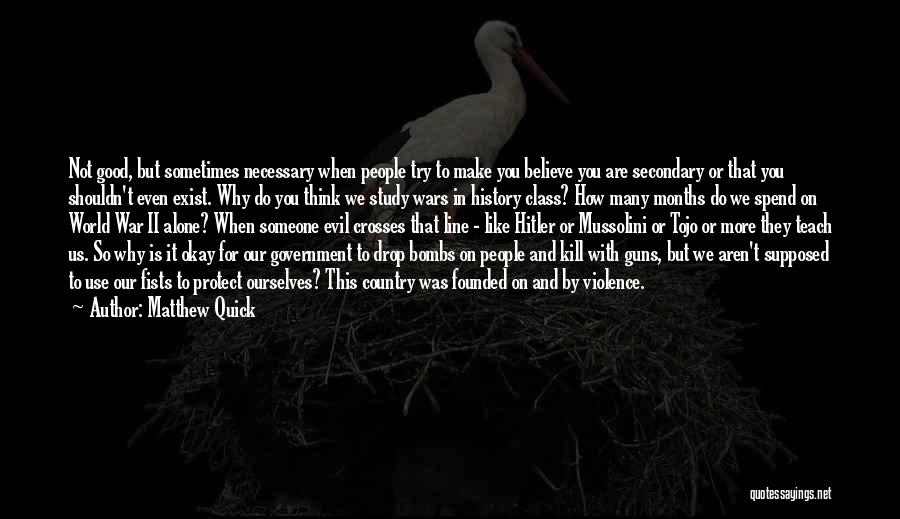 Matthew Quick Quotes: Not Good, But Sometimes Necessary When People Try To Make You Believe You Are Secondary Or That You Shouldn't Even