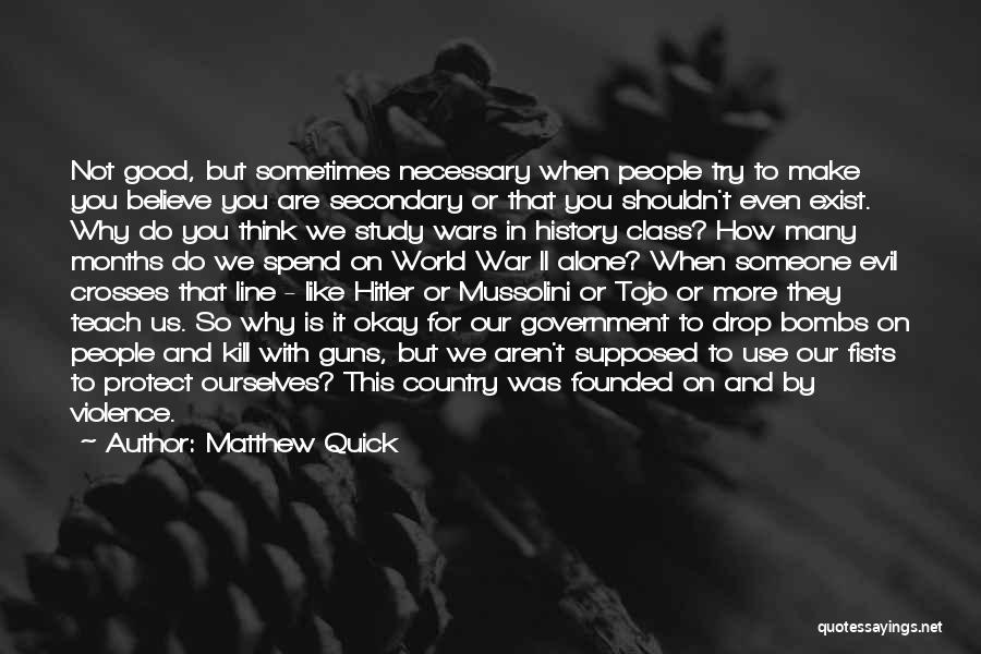 Matthew Quick Quotes: Not Good, But Sometimes Necessary When People Try To Make You Believe You Are Secondary Or That You Shouldn't Even