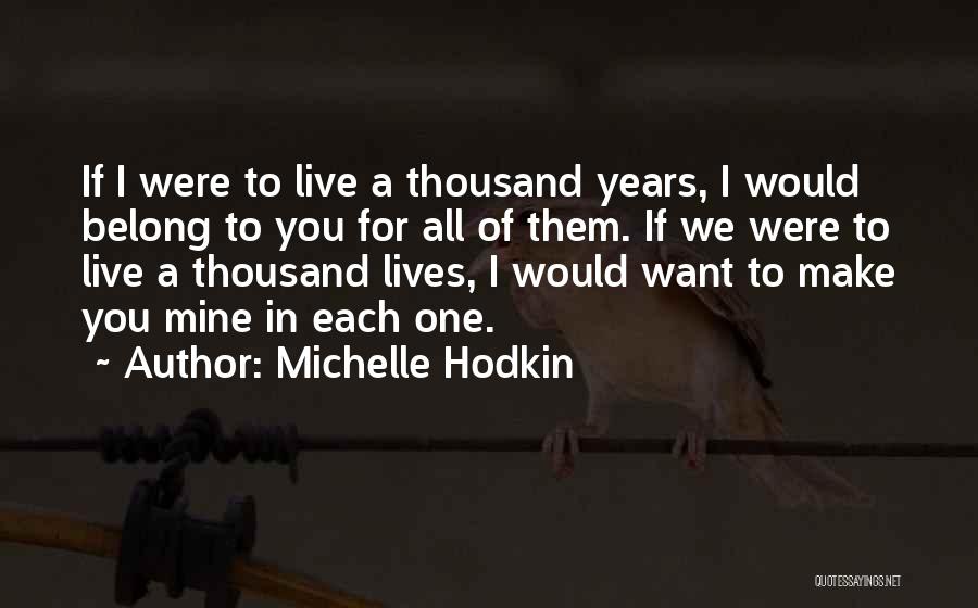 Michelle Hodkin Quotes: If I Were To Live A Thousand Years, I Would Belong To You For All Of Them. If We Were