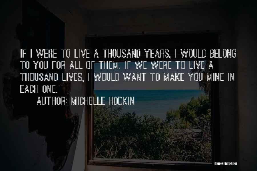 Michelle Hodkin Quotes: If I Were To Live A Thousand Years, I Would Belong To You For All Of Them. If We Were