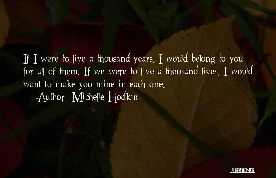 Michelle Hodkin Quotes: If I Were To Live A Thousand Years, I Would Belong To You For All Of Them. If We Were