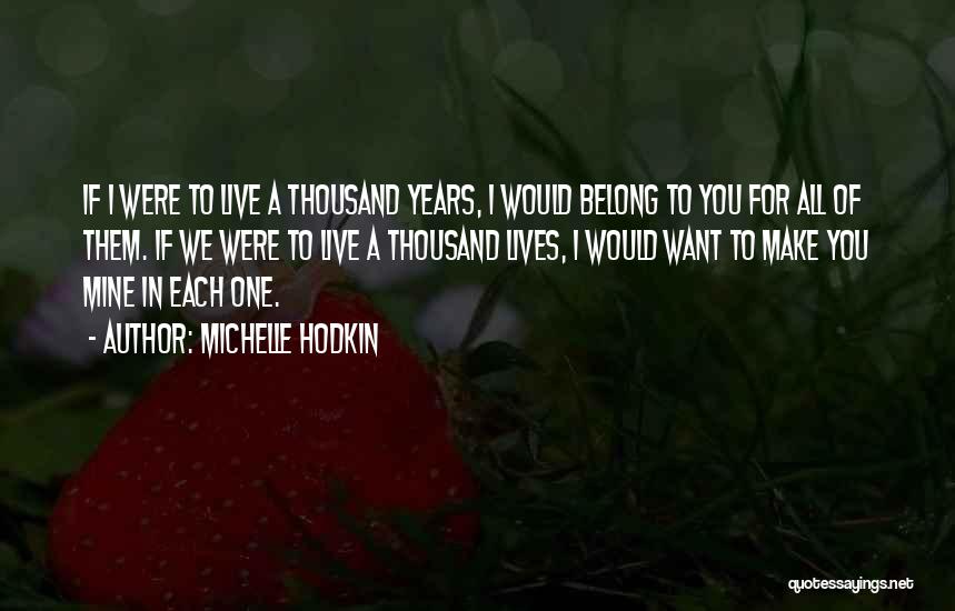 Michelle Hodkin Quotes: If I Were To Live A Thousand Years, I Would Belong To You For All Of Them. If We Were