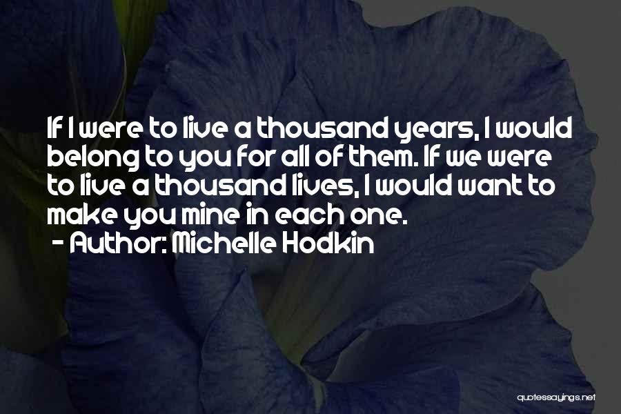 Michelle Hodkin Quotes: If I Were To Live A Thousand Years, I Would Belong To You For All Of Them. If We Were