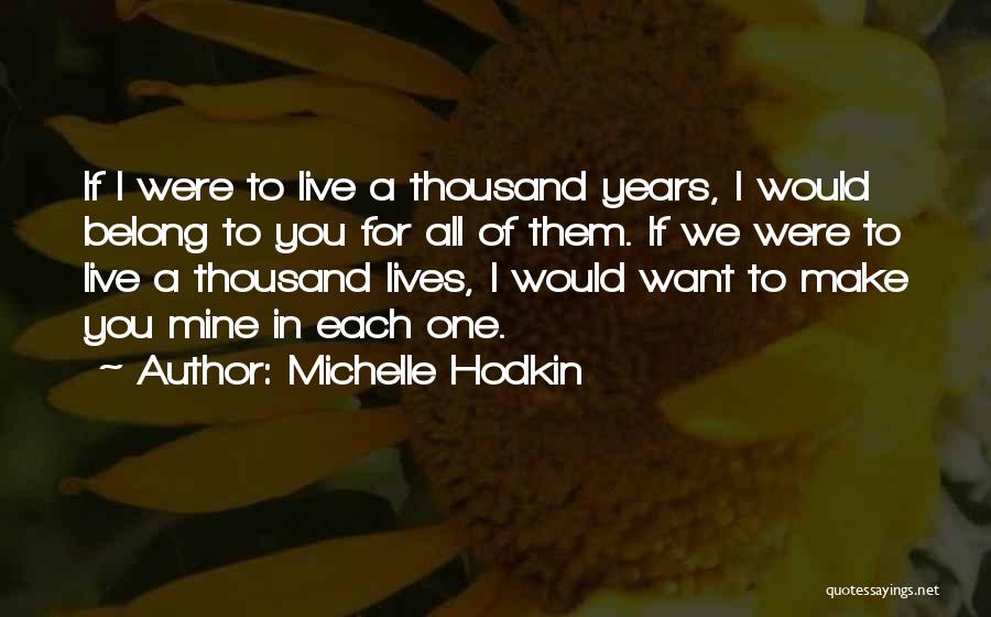 Michelle Hodkin Quotes: If I Were To Live A Thousand Years, I Would Belong To You For All Of Them. If We Were