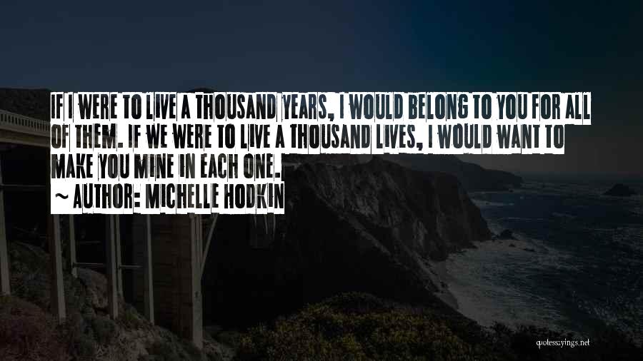 Michelle Hodkin Quotes: If I Were To Live A Thousand Years, I Would Belong To You For All Of Them. If We Were