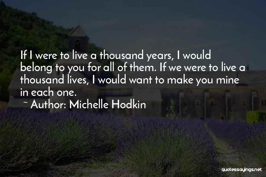 Michelle Hodkin Quotes: If I Were To Live A Thousand Years, I Would Belong To You For All Of Them. If We Were