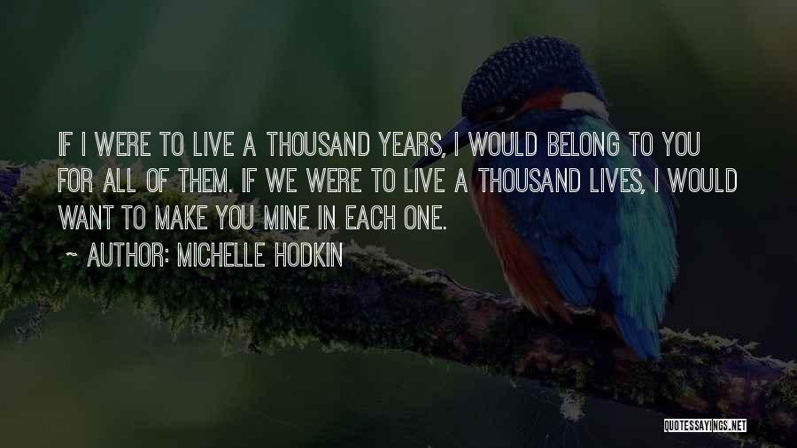 Michelle Hodkin Quotes: If I Were To Live A Thousand Years, I Would Belong To You For All Of Them. If We Were