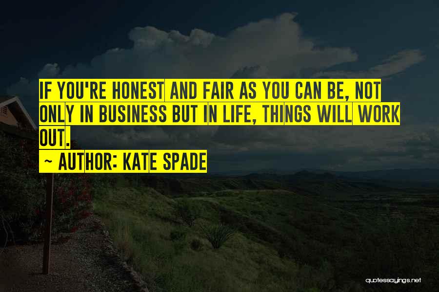 Kate Spade Quotes: If You're Honest And Fair As You Can Be, Not Only In Business But In Life, Things Will Work Out.