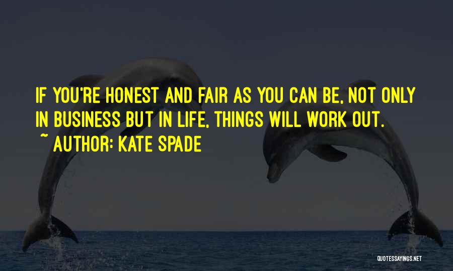 Kate Spade Quotes: If You're Honest And Fair As You Can Be, Not Only In Business But In Life, Things Will Work Out.